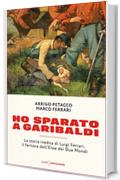 Ho sparato a Garibaldi: La storia inedita di Luigi Ferrari, il feritore dell'Eroe dei Due Mondi