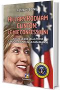 Hillary Rodham Clinton: Le mie confessioni: La vita e le idee della prima candidata donna alla Casa Bianca per le Presidenziali del 2016