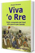 Viva 'o Rre. Dalla conquista del sud alla guerra per bande