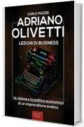 Adriano Olivetti. Lezioni di business: La visione e la politica economica di un imprenditore eretico