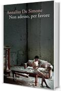 Non adesso, per favore (Romanzi e racconti)