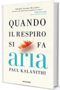 Quando il respiro si fa aria: Un medico, la sua malattia e il vero significato della vita