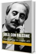 Solo con Falcone: maxidramma in cinque atti