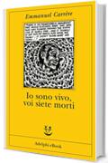 Io sono vivo voi siete morti (Opere di Emmanuel Carrère Vol. 6)