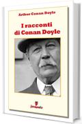 I racconti di Conan Doyle (Classici della letteratura e narrativa senza tempo)