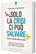 Solo la crisi ci può salvare: Basta con la follia della crescita! Siamo noi i principali artefici del nostro destino, oppure le scelte che ci riguardano dovranno sempre essere delegate ad altri?