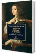 Cristina regina di Svezia: La vita tempestosa di un'europea eccentrica