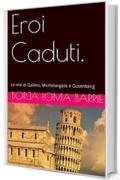 Eroi Caduti.: Le vite di Galileo, Michelangelo e Gutenberg