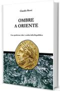 OMBRE A ORIENTE: Una spedizione oltre i confini della Repubblica (Quintilio nella tarda Repubblica Vol. 4)