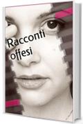 Racconti offesi: di Valentina Moretti