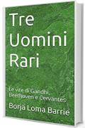 Tre Uomini Rari. Le vite di Gandhi, Beethoven e Cervantes.