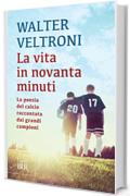 La vita in novanta minuti: La poesia del calcio raccontata dai grandi campioni