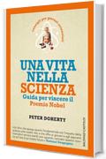 Una vita nella scienza: Guida per vincere il Premio Nobel. Consigli per giovani scienziati