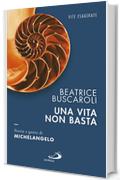 Una vita non basta. Storia e genio di Michelangelo