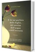 E lei mi parlava delle foglie, del sorriso dell'acqua e dell'eternità