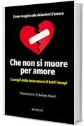 Che non si muore per amore: Consigli dalla letteratura di tutti i tempi. Come reagire alle delusioni d'amore