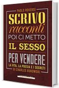 Scrivo racconti poi ci metto il sesso per vendere: La vita, la poesia e i segreti di Charles Bukowski