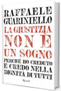 Giustizia non è un sogno (La): Perchè ho creduto e credo nella dignità di tutti