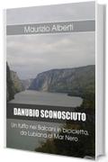 DANUBIO SCONOSCIUTO: Un tuffo nei Balcani in bicicletta, da Lubiana al Mar Nero (Viaggi di Maurizio Vol. 3)