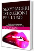 Sexypiaceri Istruzioni per l'uso: Guida pratica e divertente alla conoscenza e uso dei sex toys