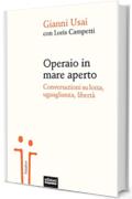 Operaio in mare aperto: Conversazioni su lotta, uguaglianza, libertà