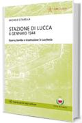 Stazione di Lucca 6 gennaio 1944: Guerra, bombe e ricostruzione in Lucchesia (Storie e comunità)