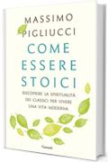 Come essere stoici: Riscoprire la spiritualità degli antichi per vivere una vita moderna