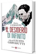 Il desiderio di infinito: Vita di Giusto Gervasutti