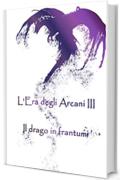 L'Era degli Arcani III (L'Era degli Arcani Vol. 3): Il drago in frantumi