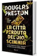 La città perduta del dio scimmia: Il mio viaggio sulle tracce di una civiltà senza nome