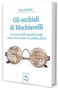 Gli occhiali di Machiavelli: Il racconto dell’umanità di oggi attraverso la storia e la politica di ieri