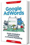 Google AdWords: guida strategica all'advertising e al Search Marketing