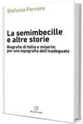 La semimbecille e altre storie. Biografie di follia e miseria: per una topografia dell'inadeguato