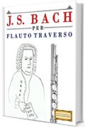 J. S. Bach per Flauto Traverso: 10 Pezzi Facili per Flauto Traverso Libro per Principianti