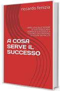 A COSA SERVE IL SUCCESSO: LIBRO UTILE ALLE DONNE DI SUCCESSO E AGLI UOMINI DI SUCCESSO E A COLORO CHE CREDONO DI ESSERE DEI FALLITI (COLLANA Riccardo Fenizia PENSIERI Vol. 5)