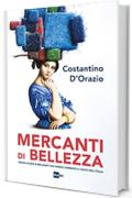 Mercanti di bellezza: Trenta storie di mecenati che hanno cambiato il volto dell'Italia