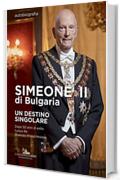 Simeone II di Bulgaria. Un destino singolare: Autobiografia. Dopo 50 anni di esilio l'unico Re divenuto Primo Ministro