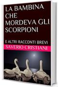 LA BAMBINA CHE MORDEVA GLI SCORPIONI: E ALTRI RACCONTI BREVI