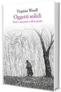 Oggetti solidi: Tutti i racconti e altre prose