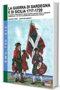 La Guerra di Sardegna e di Sicilia 1717-1720 vol 1:  GLI ESERCITI CONTRAPPOSTI: SAVOIA, SPAGNA, AUSTRIA - Parte I L’Esercito Sabaudo nel 1718-1720 e la ...  (Soldiers, Weapons & Uniforms 700 Vol. 12)