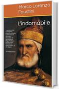 L'INDOMABILE: …ovvero come io, Angiolo, poeta e scrivano in Venezia, mi ritrovai a raccoglier le memorie del Doge Andrea Gritti, primo homo della nostra ... AD MDXXXVIII (Il Ciclo dei Dogi Vol. 3)