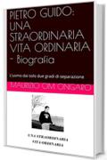 PIETRO GUIDO: UNA STRAORDINARIA VITA ORDINARIA - Biografia: L’uomo dai solo due gradi di separazione