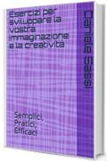 Esercizi per sviluppare la vostra immaginazione e la creatività: Semplici, pratici, efficaci