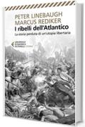 I ribelli dell'Atlantico: La storia perduta di un'Utopia libertaria