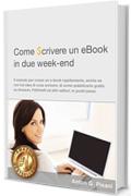 Come Scrivere un eBook in due week end: Come Progettare, Creare, Scrivere e Pubblicare un e-book creato da te rapidamente in soli due week end ed iniziare subito a GUADAGNARE automaticamente.