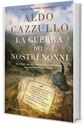 La guerra dei nostri nonni (nuova edizione illustrata): 1915-1918. Dalla strage alla vittoria, da Caporetto al Piave. Nuova edizione illustrata