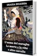 L’uomo del nuraghe, La morte e la vita, e altre novelle: Dieci racconti inediti di Grazia Deledda