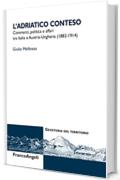 L'Adriatico conteso: Commerci, politica e affari tra Italia e Austria-Ungheria (1882-1914)