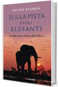 Sulla pista degli elefanti: La mia vita in difesa dell'Africa