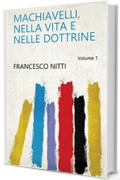 Machiavelli, nella vita e nelle dottrine Volume 1